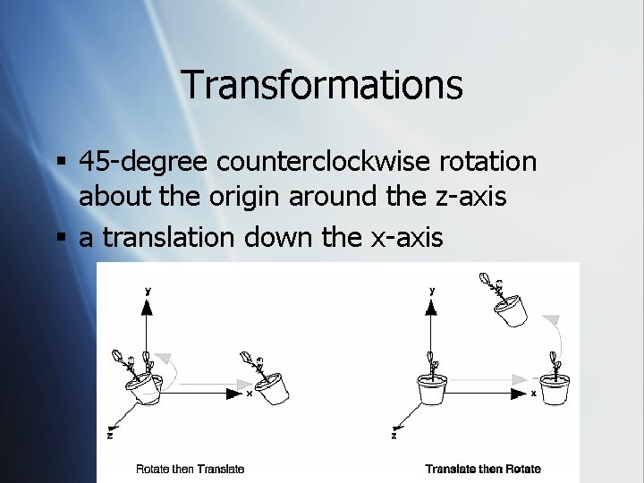 Transformations § 45 -degree counterclockwise rotation about the origin around the z-axis § a