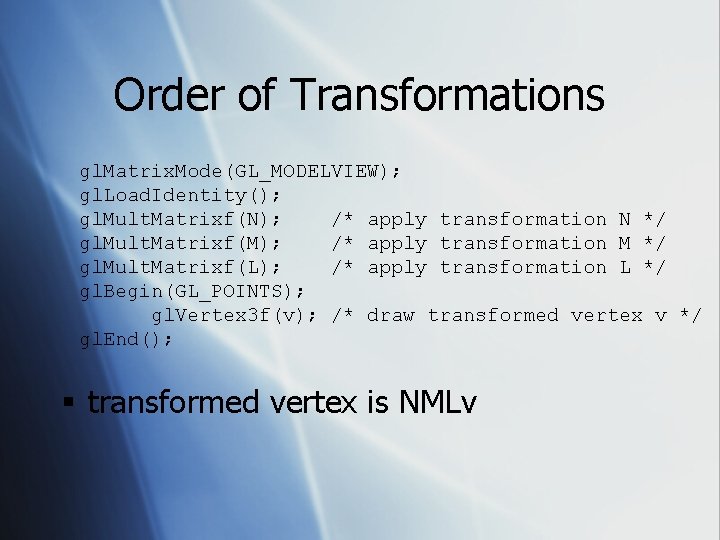 Order of Transformations gl. Matrix. Mode(GL_MODELVIEW); gl. Load. Identity(); gl. Mult. Matrixf(N); /* apply