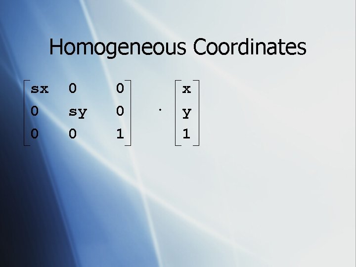 Homogeneous Coordinates sx 0 0 0 sy 0 0 0 1 · x y
