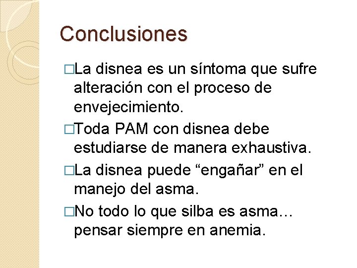Conclusiones �La disnea es un síntoma que sufre alteración con el proceso de envejecimiento. Conclusiones �La disnea es un síntoma que sufre alteración con el proceso de envejecimiento.