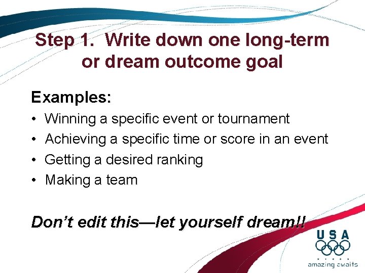 Step 1. Write down one long-term or dream outcome goal Examples: • • Winning Step 1. Write down one long-term or dream outcome goal Examples: • • Winning