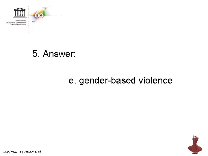 5. Answer: e. gender-based violence BSP/WGE - 23 October 2006 