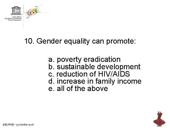 10. Gender equality can promote: a. poverty eradication b. sustainable development c. reduction of