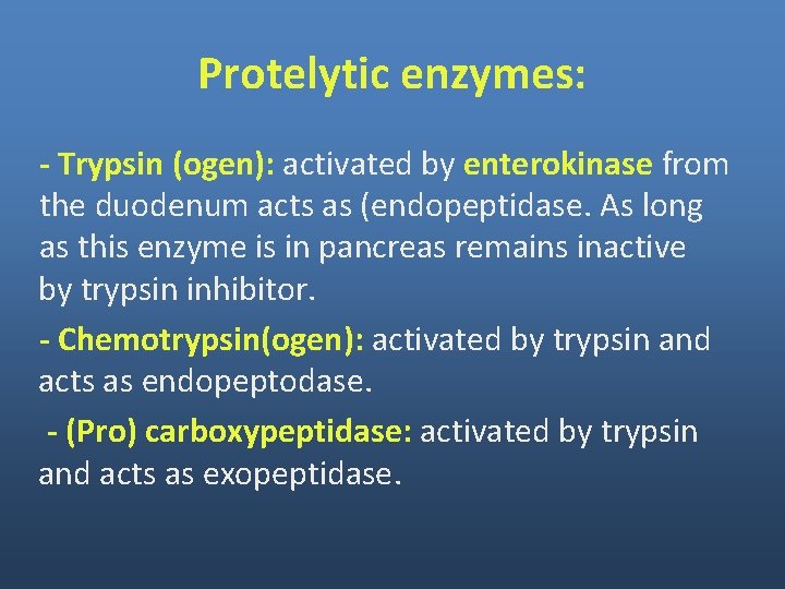 Protelytic enzymes: - Trypsin (ogen): activated by enterokinase from the duodenum acts as (endopeptidase. Protelytic enzymes: - Trypsin (ogen): activated by enterokinase from the duodenum acts as (endopeptidase.