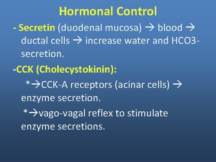 Hormonal Control - Secretin (duodenal mucosa) blood ductal cells increase water and HCO 3 Hormonal Control - Secretin (duodenal mucosa) blood ductal cells increase water and HCO 3