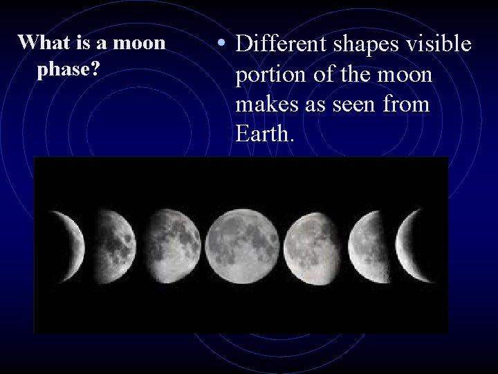 What is a moon phase? • Different shapes visible portion of the moon makes