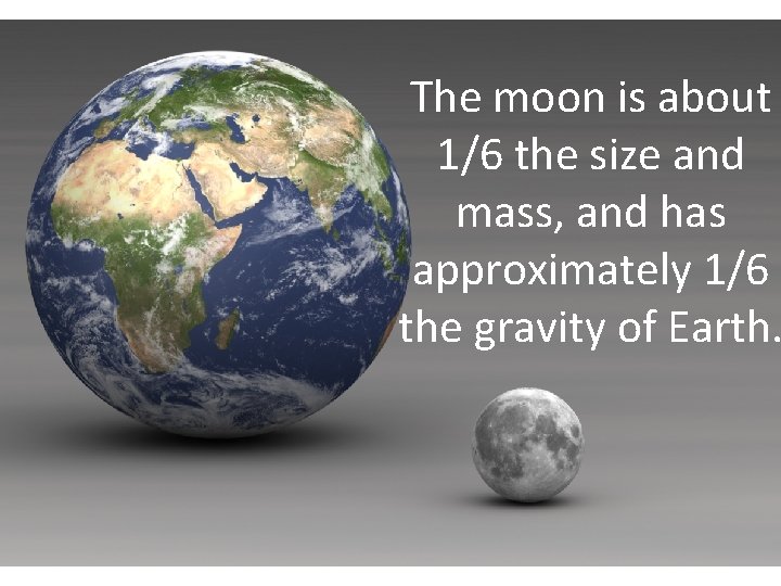 The moon is about 1/6 the size and mass, and has approximately 1/6 the