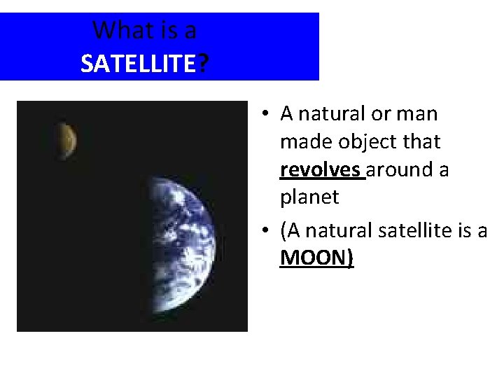 What is a SATELLITE? • A natural or man made object that revolves around