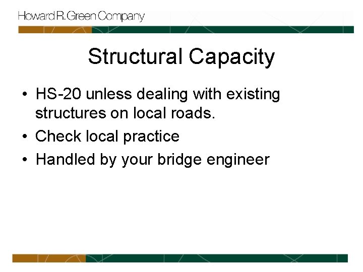 Structural Capacity • HS-20 unless dealing with existing structures on local roads. • Check