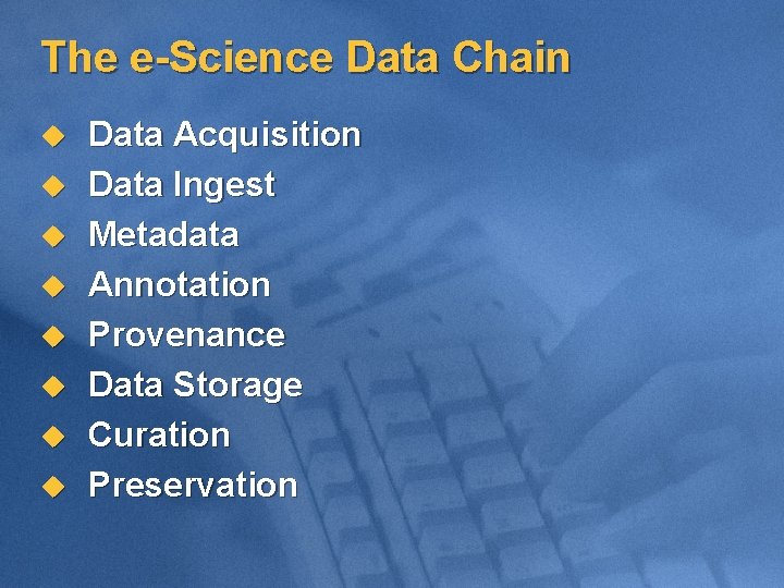 The e-Science Data Chain u u u u Data Acquisition Data Ingest Metadata Annotation