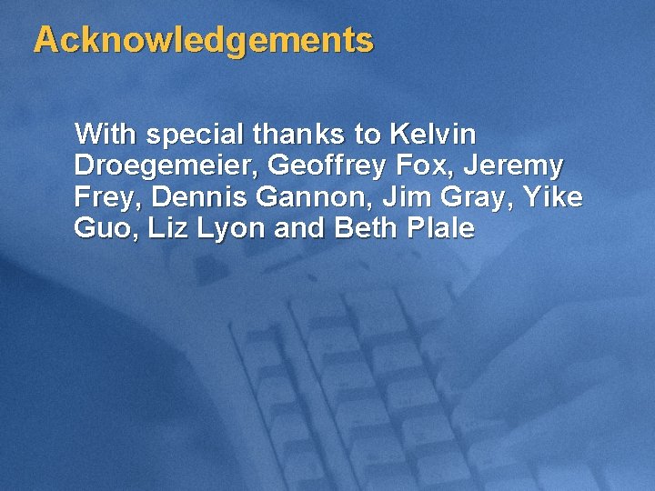 Acknowledgements With special thanks to Kelvin Droegemeier, Geoffrey Fox, Jeremy Frey, Dennis Gannon, Jim