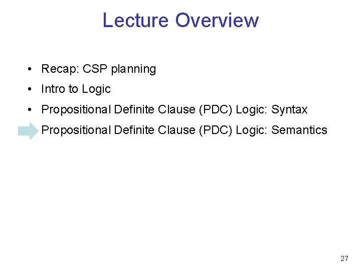 Lecture Overview • Recap: CSP planning • Intro to Logic • Propositional Definite Clause