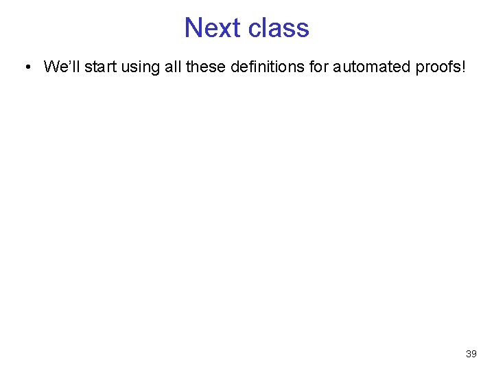 Next class • We’ll start using all these definitions for automated proofs! 39 