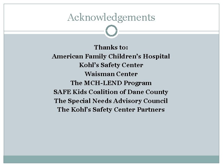 Acknowledgements Thanks to: American Family Children’s Hospital Kohl’s Safety Center Waisman Center The MCH-LEND