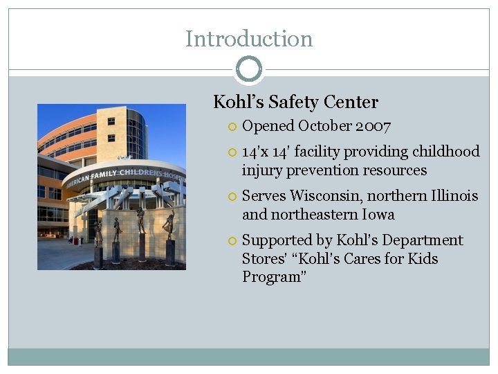 Introduction Kohl’s Safety Center Opened October 2007 14’x 14’ facility providing childhood injury prevention