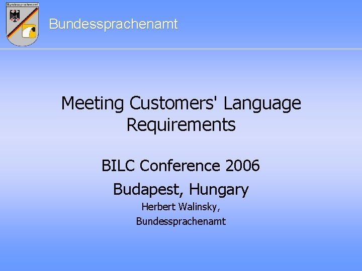 Bundessprachenamt Meeting Customers' Language Requirements BILC Conference 2006 Budapest, Hungary Herbert Walinsky, Bundessprachenamt 