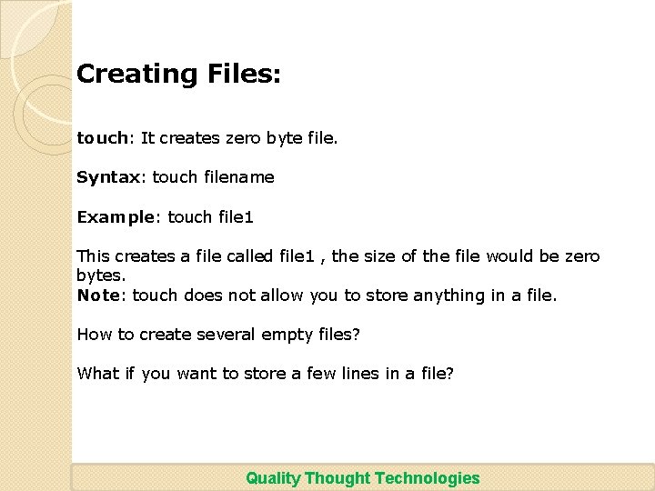 Creating Files: touch: It creates zero byte file. Syntax: touch filename Example: touch file