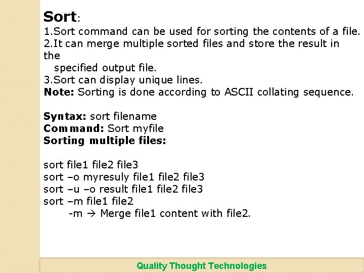 Sort: 1. Sort command can be used for sorting the contents of a file.