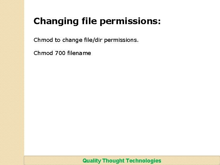 Changing file permissions: Chmod to change file/dir permissions. Chmod 700 filename Quality Thought Technologies