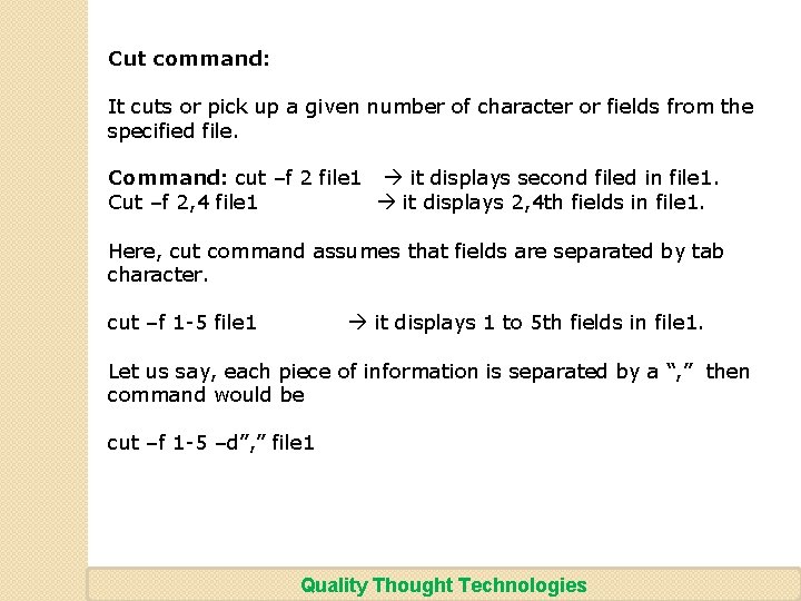 Cut command: It cuts or pick up a given number of character or fields