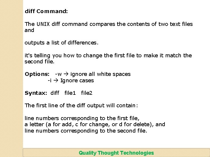 diff Command: The UNIX diff command compares the contents of two text files and