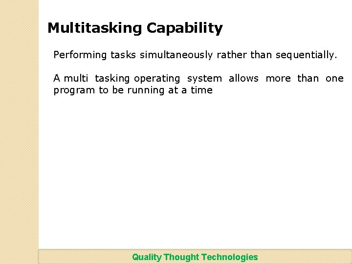 Multitasking Capability Performing tasks simultaneously rather than sequentially. A multi tasking operating system allows