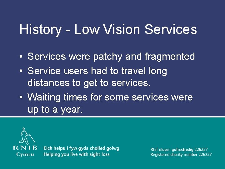 History - Low Vision Services • Services were patchy and fragmented • Service users