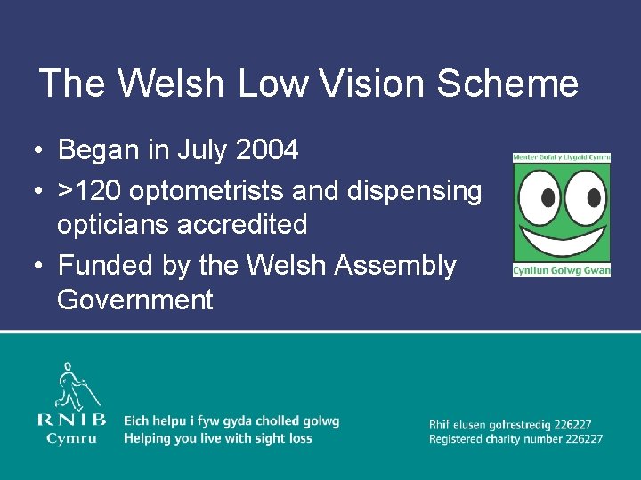 The Welsh Low Vision Scheme • Began in July 2004 • >120 optometrists and