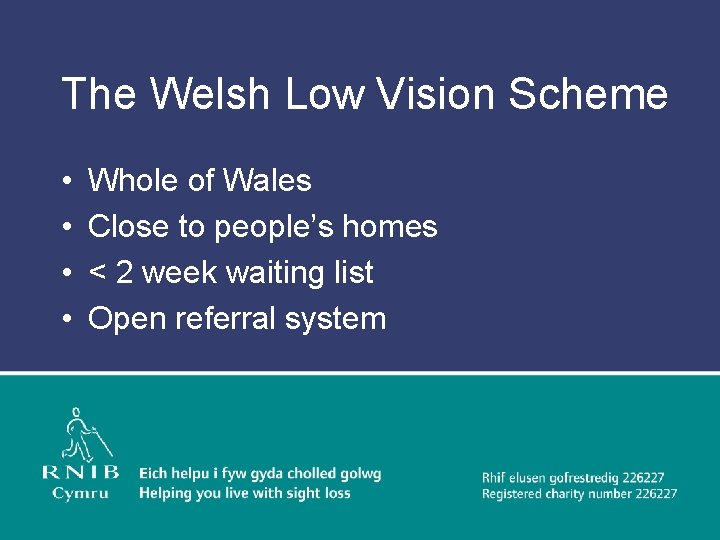 The Welsh Low Vision Scheme • • Whole of Wales Close to people’s homes