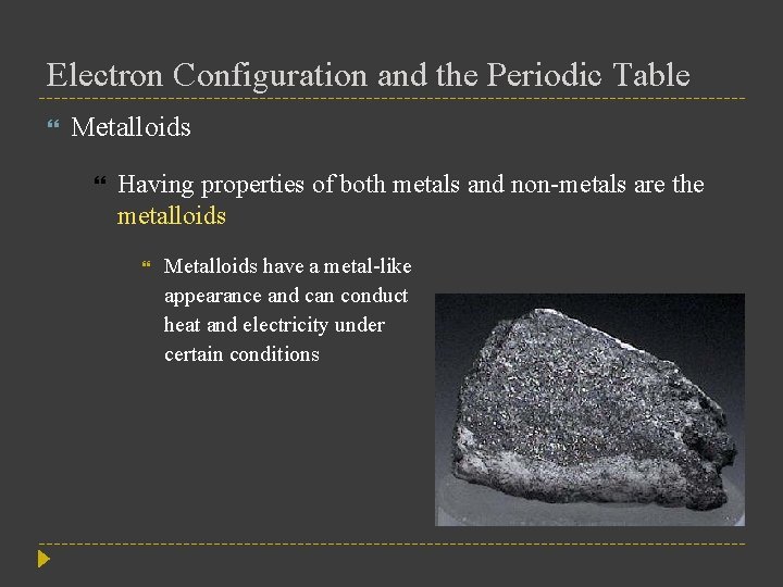 Electron Configuration and the Periodic Table Metalloids Having properties of both metals and non-metals