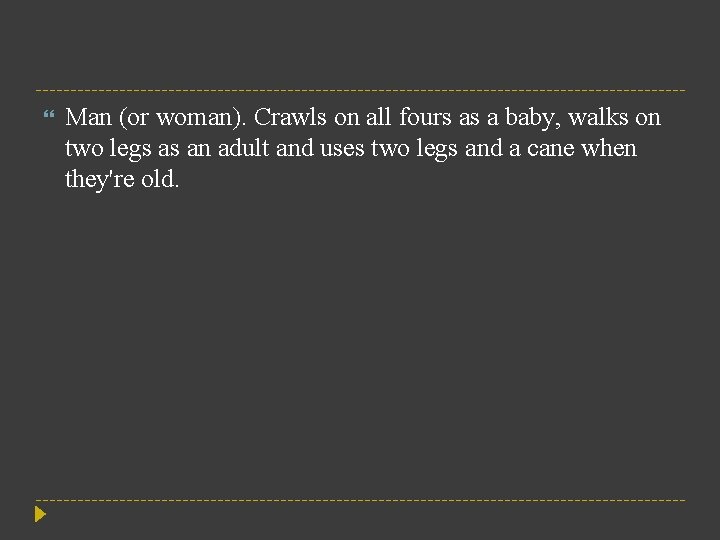  Man (or woman). Crawls on all fours as a baby, walks on two