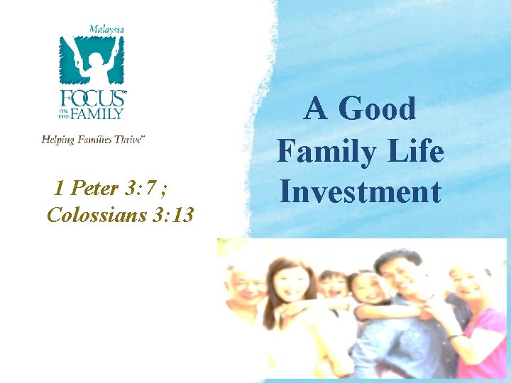 1 Peter 3: 7 ; Colossians 3: 13 A Good Family Life Investment 