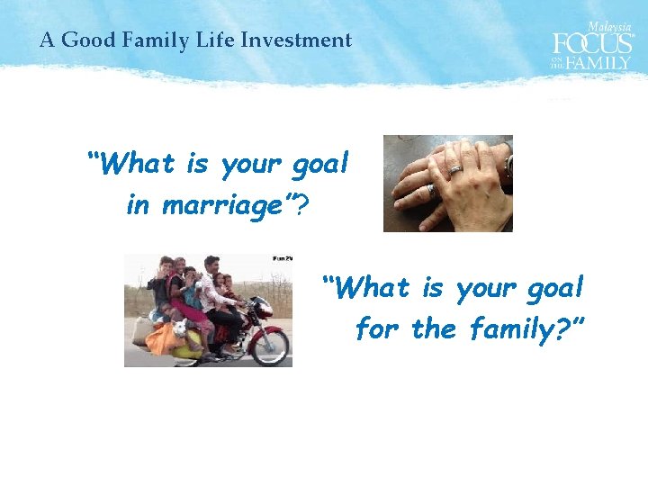 A Good Family Life Investment “What is your goal in marriage”? “What is your