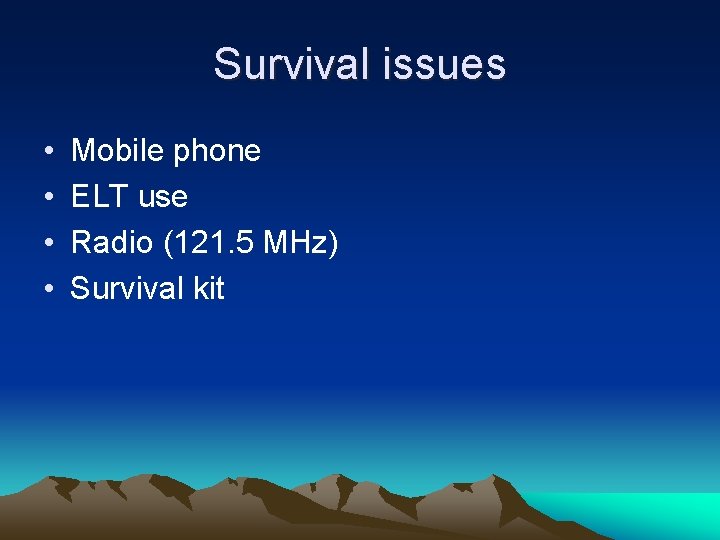Survival issues • • Mobile phone ELT use Radio (121. 5 MHz) Survival kit