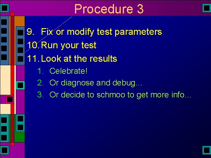 Procedure 3 9. Fix or modify test parameters 10. Run your test 11. Look Procedure 3 9. Fix or modify test parameters 10. Run your test 11. Look