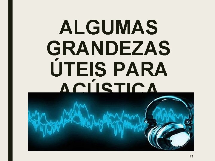 ALGUMAS GRANDEZAS ÚTEIS PARA ACÚSTICA 13 