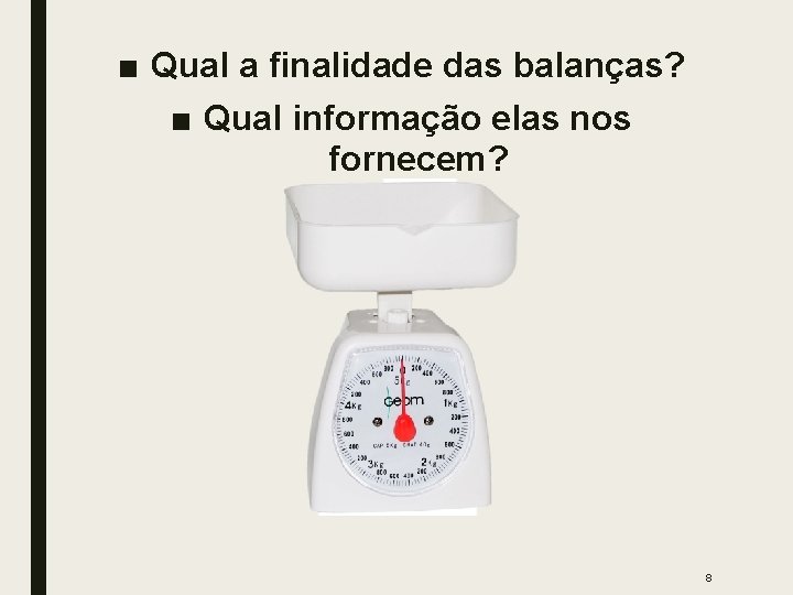 ■ Qual a finalidade das balanças? ■ Qual informação elas nos fornecem? 8 