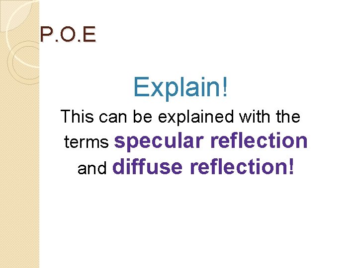 P. O. E Explain! This can be explained with the terms specular reflection and