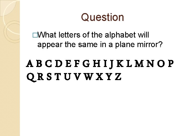 Question �What letters of the alphabet will appear the same in a plane mirror?