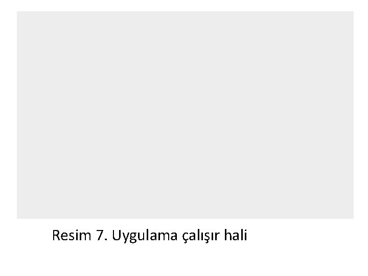 Resim 7. Uygulama çalışır hali Resim 7. Uygulama çalışır hali