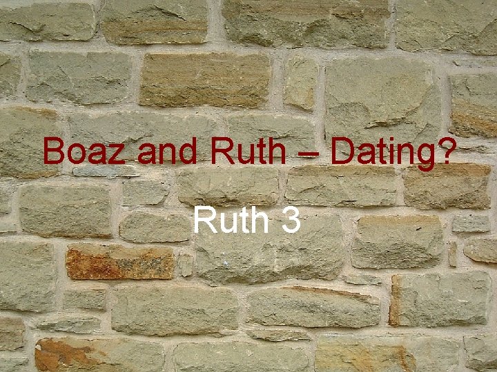 Boaz and Ruth – Dating? Ruth 3 