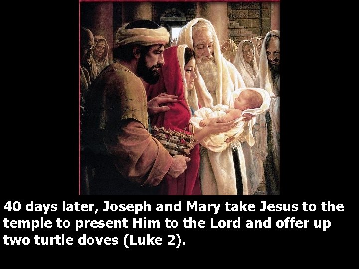 40 days later, Joseph and Mary take Jesus to the temple to present Him