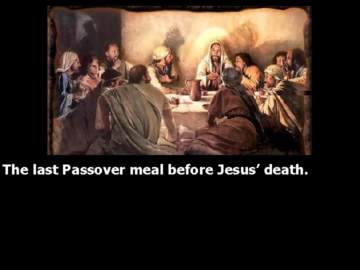 The last Passover meal before Jesus’ death. 