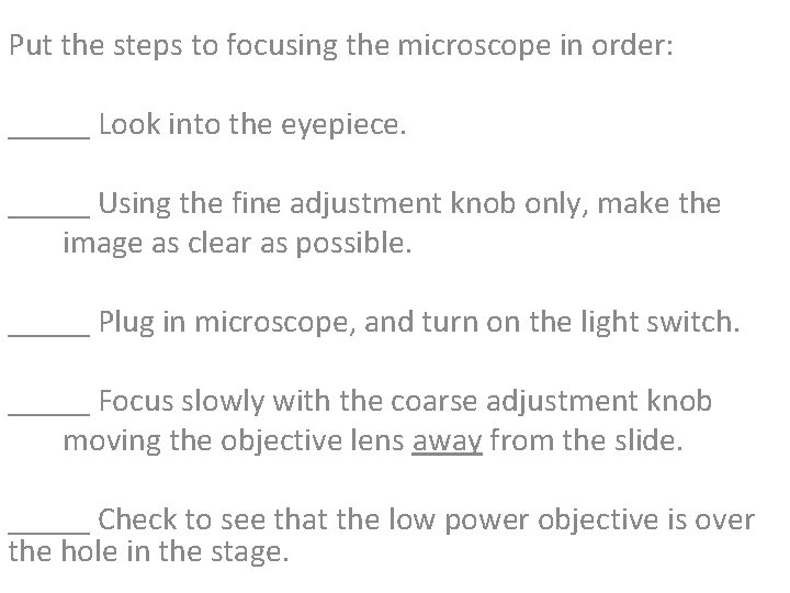 Put the steps to focusing the microscope in order: _____ Look into the eyepiece. Put the steps to focusing the microscope in order: _____ Look into the eyepiece.