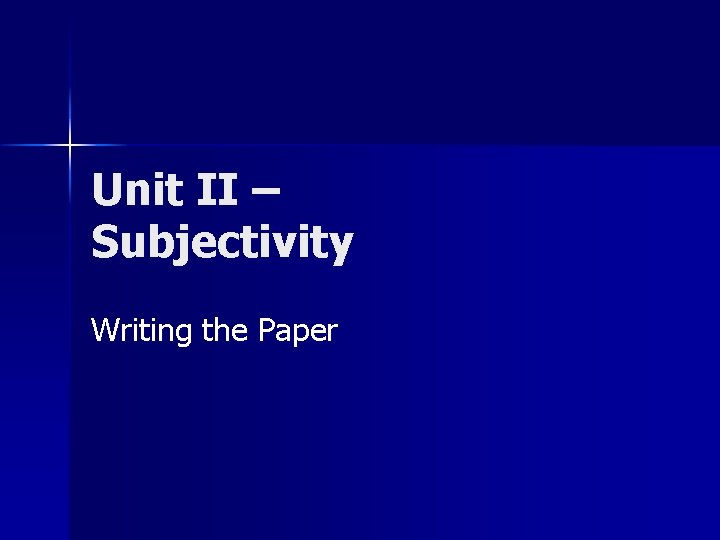 Unit II – Subjectivity Writing the Paper 