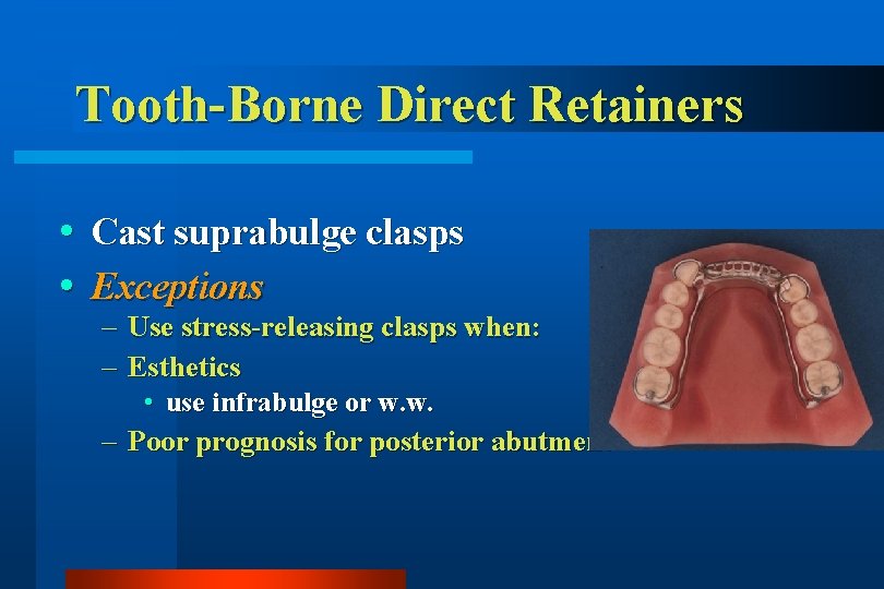 Tooth-Borne Direct Retainers Cast suprabulge clasps Exceptions – Use stress-releasing clasps when: – Esthetics