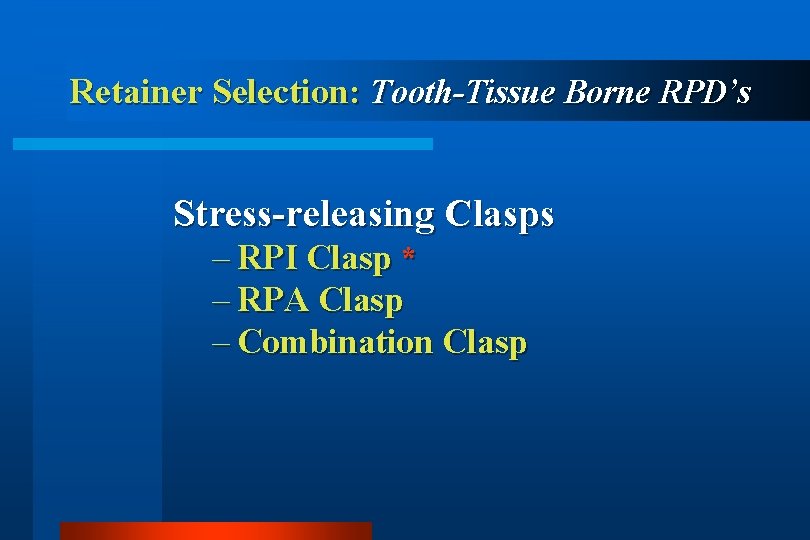 Retainer Selection: Tooth-Tissue Borne RPD’s Stress-releasing Clasps – RPI Clasp * – RPA Clasp