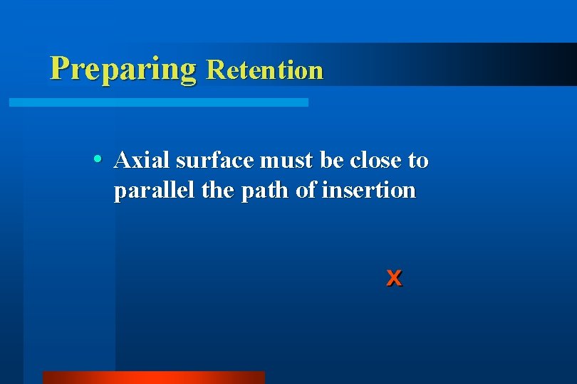 Preparing Retention Axial surface must be close to parallel the path of insertion 