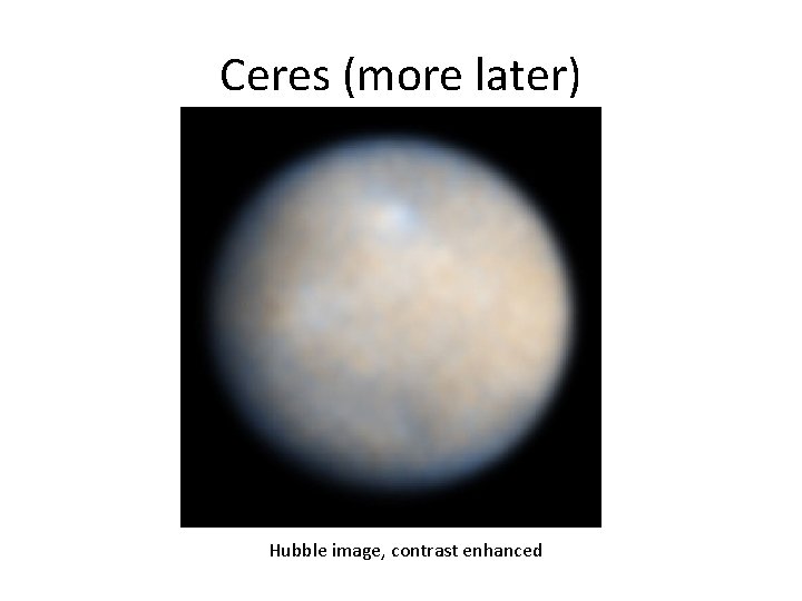 Ceres (more later) Hubble image, contrast enhanced 