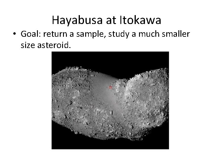 Hayabusa at Itokawa • Goal: return a sample, study a much smaller size asteroid.